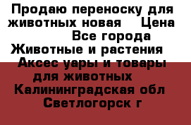 Продаю переноску для животных новая! › Цена ­ 500 - Все города Животные и растения » Аксесcуары и товары для животных   . Калининградская обл.,Светлогорск г.